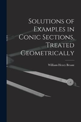 Solutions of Examples in Conic Sections, Treated Geometrically - William Henry Besant - cover