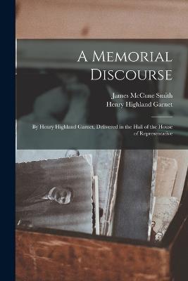 A Memorial Discourse; by Henry Highland Garnet, Delivered in the Hall of the House of Representative - Henry Highland Garnet,James McCune Smith - cover
