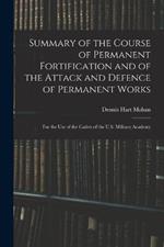 Summary of the Course of Permanent Fortification and of the Attack and Defence of Permanent Works: For the Use of the Cadets of the U.S. Military Academy