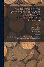 The First Part of the Institutes of the Laws of England, Or, a Commentary Upon Littleton: Not the Name of the Author Only, But of the Law Itself ... Haec Ego Grandaevus Posuit Tibi, Candide Lector; Volume 2