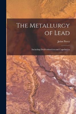 The Metallurgy of Lead: Including Desilverisartion and Cupellation - John Percy - cover
