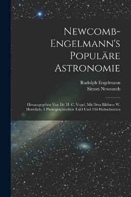 Newcomb-Engelmann's Populäre Astronomie: Herausgegeben Von Dr. H. C. Vogel, Mit Dem Bildness W. Herschels, 1 Photographischen Tafel Und 196 Holzschnitten - Simon Newcomb,Rudolph Engelmann - cover