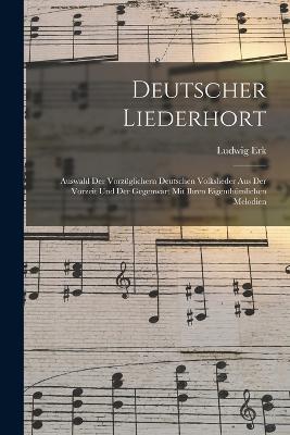 Deutscher Liederhort: Auswahl Der Vorzuglichern Deutschen Volkslieder Aus Der Vorzeit Und Der Gegenwart Mit Ihren Eigenthumlichen Melodien - Ludwig Erk - cover