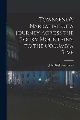 Townsend's Narrative of a Journey Across the Rocky Mountains, to the Columbia Rive - John Kirk Townsend - cover
