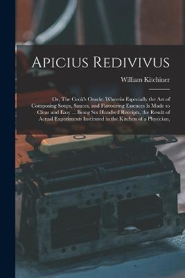 Apicius Redivivus: Or, The Cook's Oracle: Wherein Especially the art of Composing Soups, Sauces, and Flavouring Essences is Made so Clear and Easy ... Being six Hundred Receipts, the Result of Actual Experiments Instituted in the Kitchen of a Physician, - William Kitchiner - cover