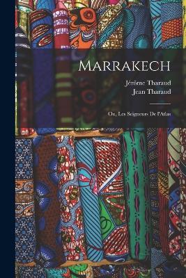 Marrakech; ou, Les seigneurs de l'Atlas - Tharaud Jerome 1874-1953,Jean Tharaud - cover