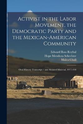 Activist in the Labor Movement, the Democratic Party and the Mexican-American Community: Oral History Transcript / and Related Material, 1977-198 - Malca Chall,Hope Mendoza Schechter,Edward Ross Roybal - cover
