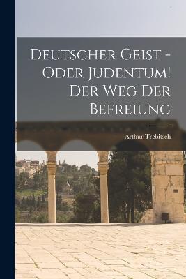 Deutscher Geist - oder Judentum! Der Weg der Befreiung - Arthur Trebitsch - cover