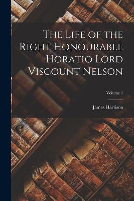 The Life of the Right Honourable Horatio Lord Viscount Nelson; Volume 1 - James Harrison - cover