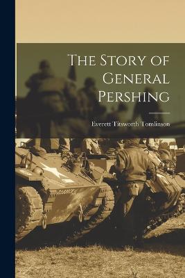 The Story of General Pershing - Everett Titsworth Tomlinson - cover