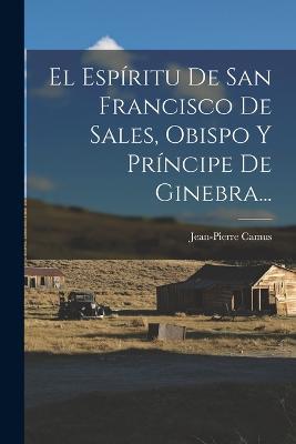 El Espíritu De San Francisco De Sales, Obispo Y Príncipe De Ginebra... - Jean-Pierre Camus - cover