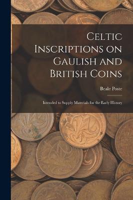 Celtic Inscriptions on Gaulish and British Coins: Intended to Supply Materials for the Early History - Beale Poste - cover