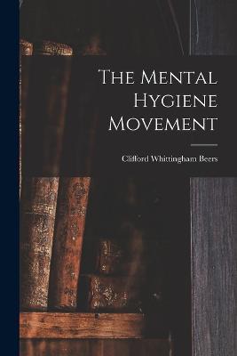 The Mental Hygiene Movement - Clifford Whittingham Beers - cover