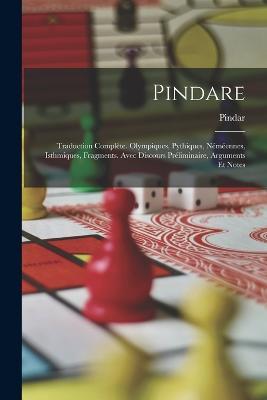 Pindare: Traduction Complète. Olympiques, Pythiques, Néméennes, Isthmiques, Fragments. Avec Discours Préliminaire, Arguments Et Notes - Pindar - cover