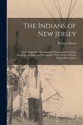 The Indians of New Jersey: Their Origin and Development; Manners and Customs; Language, Religion and Government. With Notices of Some Indian Place Names - William Nelson - cover