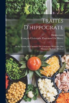 Traités D'hippocrate: De La Nature De L'homme, De L'ancienne Médecine, Des Humeurs, De L'art Médical - Hippocrates,François Christophe Florimond de Mercy - cover