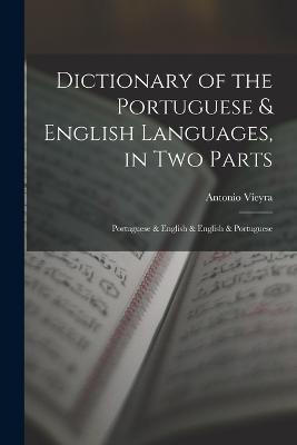 Dictionary of the Portuguese & English Languages, in Two Parts: Portuguese & English & English & Portuguese - Antonio Vieyra - cover
