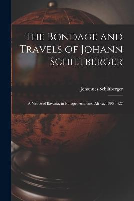The Bondage and Travels of Johann Schiltberger: A Native of Bavaria, in Europe, Asia, and Africa, 1396-1427 - Johannes Schiltberger - cover