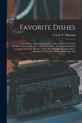 Favorite Dishes: A Columbian Autograph Souvenir Cookery Book. Over Three Hundred Autograph Recipes, and Twenty-Three Portraits, Contributed by the Board of Lady Managers of the World's Columbian Exposition. Illustrated by May Root-Kern, Mellie Ingels Juli - Carrie V Shuman - cover