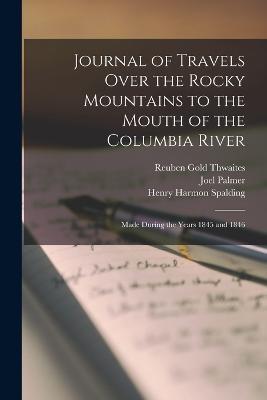 Journal of Travels Over the Rocky Mountains to the Mouth of the Columbia River: Made During the Years 1845 and 1846 - Reuben Gold Thwaites,Joel Palmer,Henry Harmon Spalding - cover