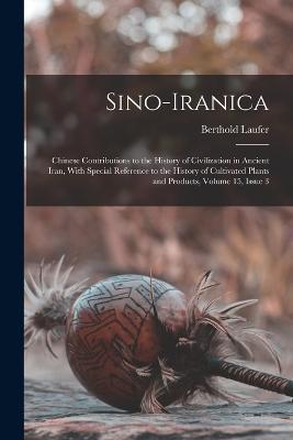 Sino-Iranica: Chinese Contributions to the History of Civilization in Ancient Iran, With Special Reference to the History of Cultivated Plants and Products, Volume 15, issue 3 - Berthold Laufer - cover