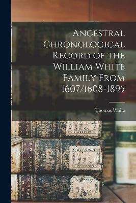 Ancestral Chronological Record of the William White Family From 1607/1608-1895 - Thomas White - cover