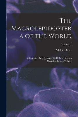 The Macrolepidoptera of the World; a Systematic Description of the Hitherto Known Macrolepidoptera Volume; Volume 2 - Adalbert Seitz - cover