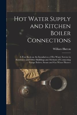 Hot Water Supply and Kitchen Boiler Connections; a Text Book on the Installation of hot Water Service in Residences and Other Buildings and Methods of Connecting Range Boilers, Steam and gas Water Heaters - William Hutton - cover