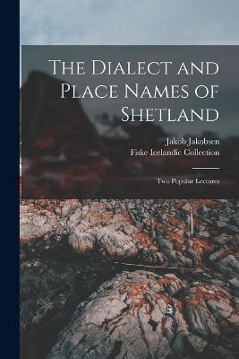 The Dialect and Place Names of Shetland; two Popular Lectures - Fiske Icelandic Collection,Jakob Jakobsen - cover