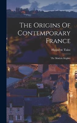 The Origins Of Contemporary France: The Modern Régime - Hippolyte Taine - cover