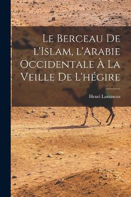 Le Berceau de l'Islam, l'Arabie occidentale a la veille de l'hegire - Henri Lammens - cover