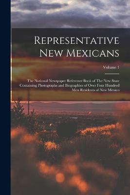 Representative New Mexicans: The National Newspaper Reference Book of The new State Containing Photographs and Biographies of Over Four Hundred men Residents of New Mexico; Volume 1 - Anonymous - cover