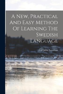 A New, Practical And Easy Method Of Learning The Swedish Language - Carl Julius Lenstrom - cover