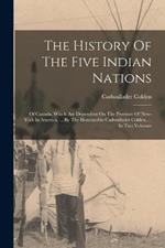 The History Of The Five Indian Nations: Of Canada, Which Are Dependent On The Province Of New-york In America, ... By The Honourable Cadwallader Colden, ... In Two Volumes
