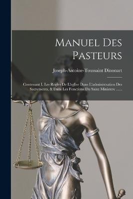 Manuel Des Pasteurs: Contenant I. Les Regles De L'eglise Dans L'administration Des Sacrements, & Dans Les Fonctions Du Saint Ministere ...... - Joseph-Antoine-Toussaint Dinonart - cover
