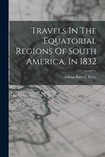 Travels In The Equatorial Regions Of South America, In 1832