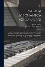 Musica Mechanica Organoedi: Das Ist: Grundlicher Unterricht Von Der Struktur, Gebrauch Und Erhaltung, Etc. Der Orgeln, Clavicymbel, Clavichordien Und Anderer Instrumente, In So Fern Einem Organisten Von Solchen Sachen Etwas Zu Wissen Noethig Ist, ...
