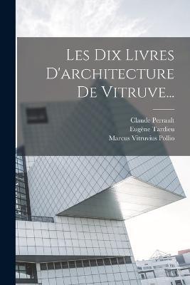 Les Dix Livres D'architecture De Vitruve... - Marcus Vitruvius Pollio,Claude Perrault,Eugene Tardieu - cover