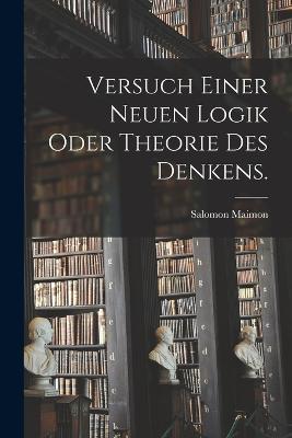Versuch einer neuen Logik oder Theorie des Denkens. - Salomon Maimon - cover