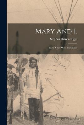 Mary And I.: Forty Years With The Sioux - Stephen Return Riggs - cover