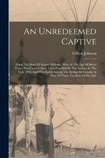 An Unredeemed Captive: Being The Story Of Eunice Williams, Who At The Age Of Seven Years, Was Carried Away From Deerfield By The Indians In The Year 1704, And Who Lived Among The Indians In Canada As One Of Them The Rest Of Her Life