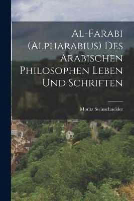 Al-farabi (Alpharabius) des Arabischen Philosophen Leben und Schriften - Moritz Steinschneider - cover