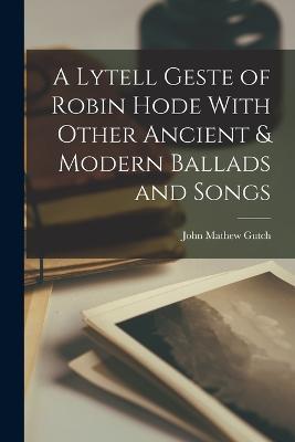 A Lytell Geste of Robin Hode With Other Ancient & Modern Ballads and Songs - John Mathew Gutch - cover