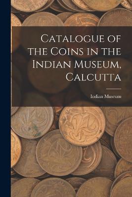 Catalogue of the Coins in the Indian Museum, Calcutta - Indian Museum - cover