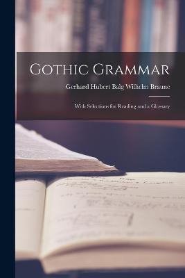 Gothic Grammar: With Selections for Reading and a Glossary - Gerhard Hubert Balg Wilhelm Braune - cover