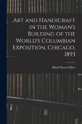 Art and Handicraft in the Woman's Building of the World's Columbian Exposition, Chicago, 1893 - Elliott Maud Howe - cover