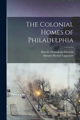 The Colonial Homes of Philadelphia - Harold Donaldson Eberlein,Horace Mather Lippncott - cover
