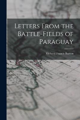 Letters From the Battle-fields of Paraguay - Richard Francis Burton - cover