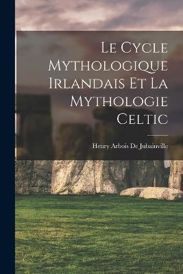 Le Cycle Mythologique Irlandais Et La Mythologie Celtic - Henry Arbois De Jubainville - cover