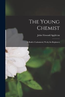 The Young Chemist: A Book of Laboratory Work, for Beginners - John Howard Appleton - cover